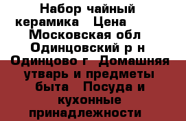 Набор чайный, керамика › Цена ­ 200 - Московская обл., Одинцовский р-н, Одинцово г. Домашняя утварь и предметы быта » Посуда и кухонные принадлежности   